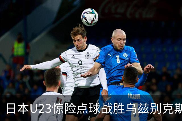 日本U23惊险点球战胜乌兹别克斯坦，携手韩国争夺金牌