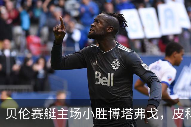 贝伦赛艇主场小胜博塔弗戈，皮科与雅雅-席尔瓦各入一球